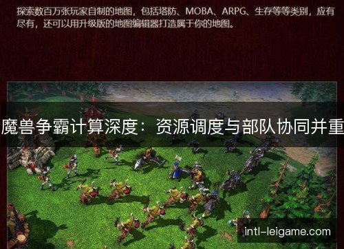 魔兽争霸计算深度：资源调度与部队协同并重